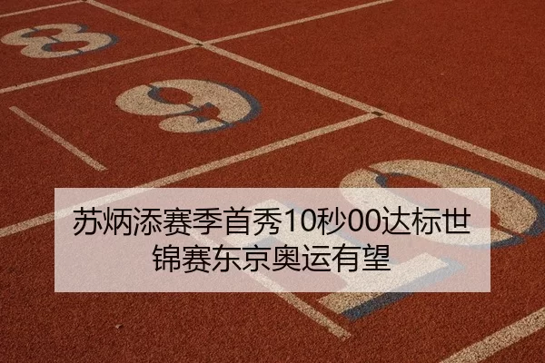 苏炳添赛季首秀10秒00达标世锦赛东京奥运有望